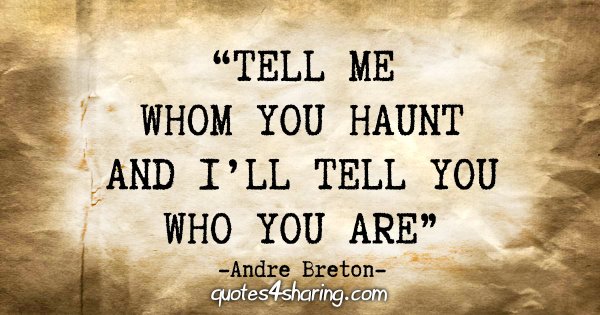 "Tell me whom you haunt and I’ll tell you who you are" - Andre Breton
