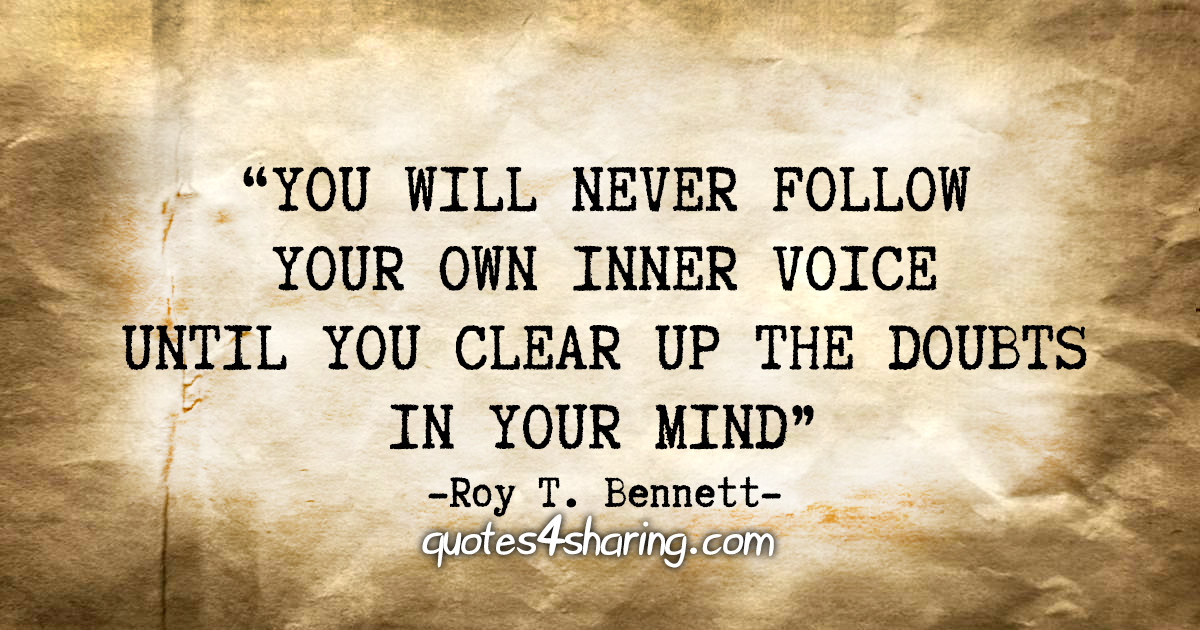 "You will never follow your own inner voice until you clear up the doubts in your mind." - Roy T. Bennett