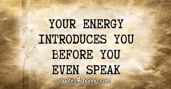 Your energy introduces you before you even speak