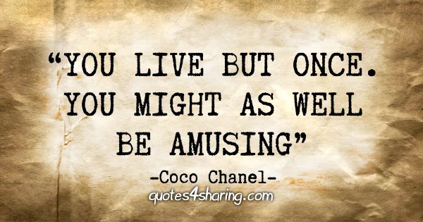 "You live but once. You might as well be amusing" - Coco Chanel