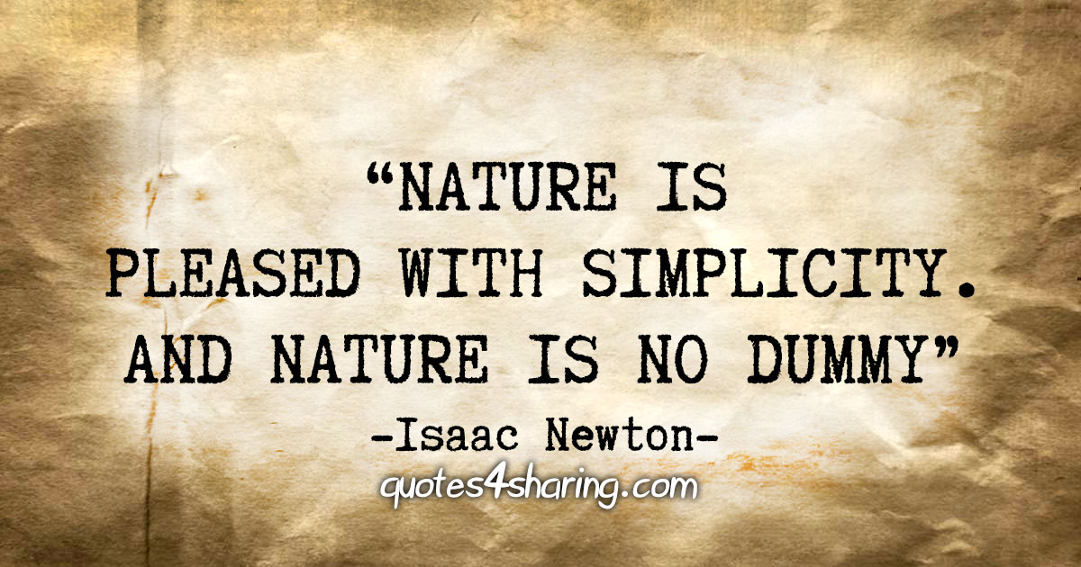 "Nature is pleased with simplicity. And nature is no dummy" - Isaac Newton