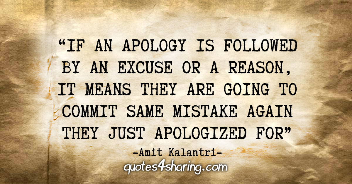 "If an apology is followed by an excuse or a reason, it means they are going to commit same mistake again they just apologized for." - Amit Kalantri