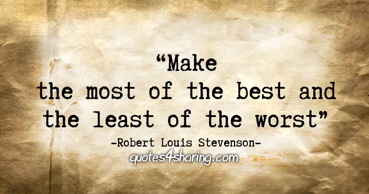 "Make the most of the best and the least of the worst." - Robert Louis Stevenson