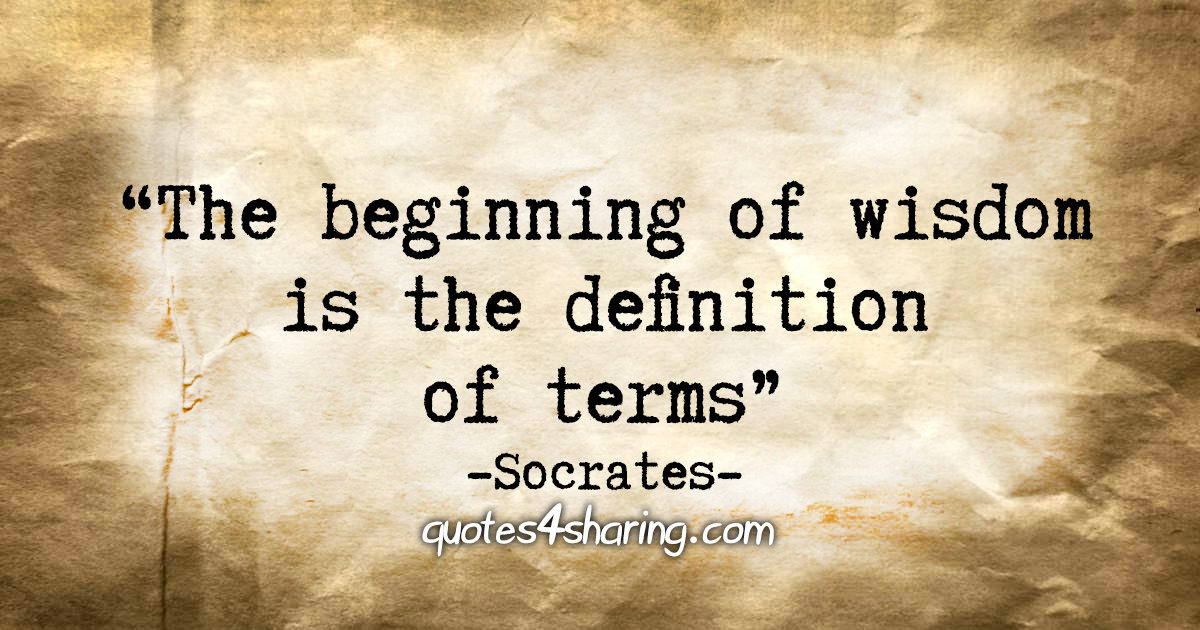 "The beginning of wisdom is the definition of terms." - Socrates