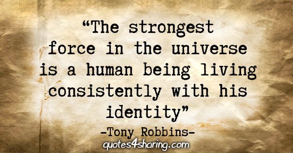 "The strongest force in the universe is a human being living consistently with his identity" - Tony Robins