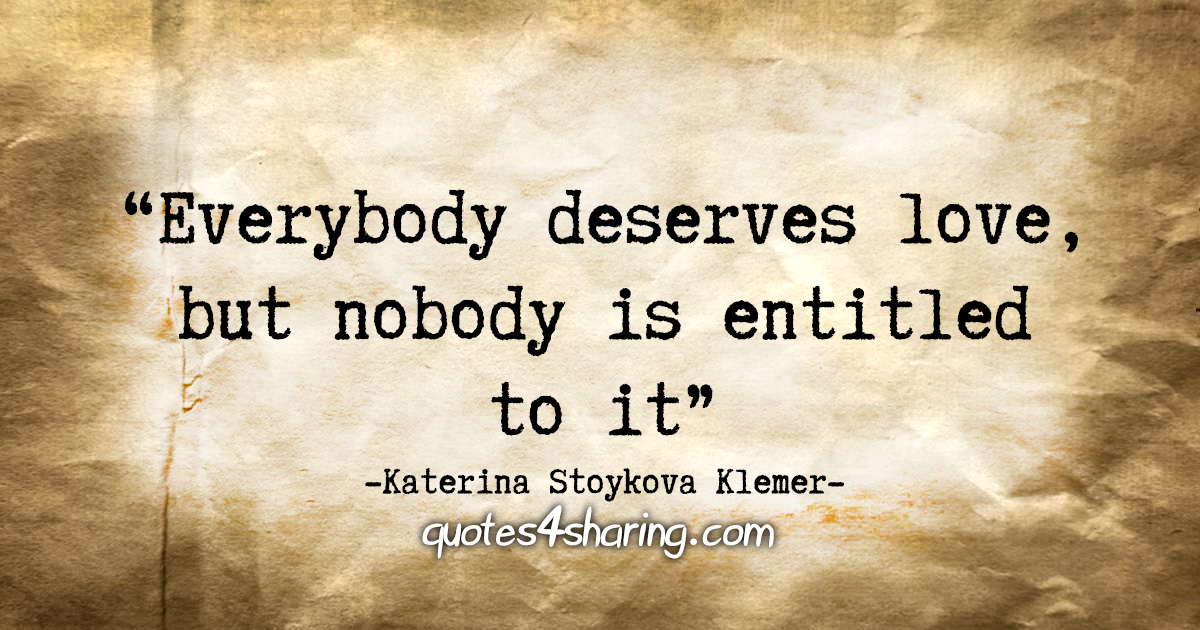 "Everybody deserves love, but nobody is entitled to it." - Katerina Stoykova Klemer