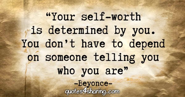 "Your self-worth is determined by you. You don't have to depend on someone telling you who you are." - Beyonce