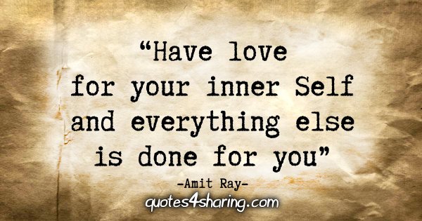 "Have love for your inner Self and everything else is done for you." - Amit Ray