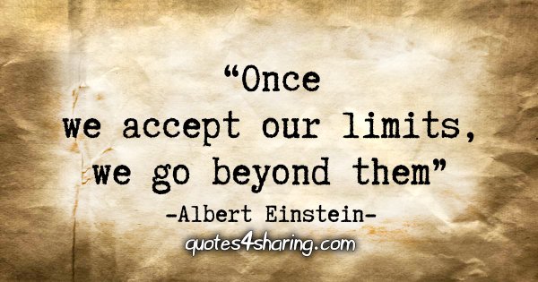 "Once we accept our limits, we go beyond them." - Albert Einstein