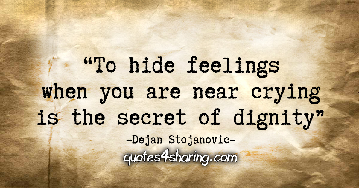 "To hide feelings when you are near crying is the secret of dignity." - Dejan Stojanovic
