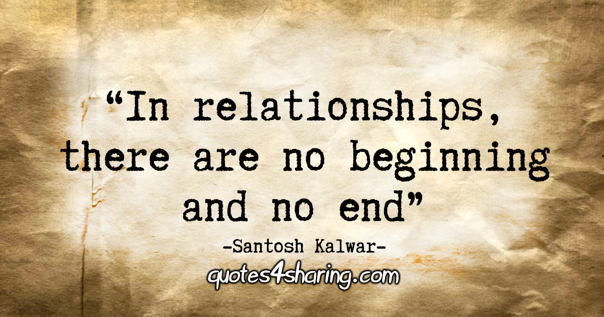 "In relationships, there are no beginning and no end." - Santosh Kalwar