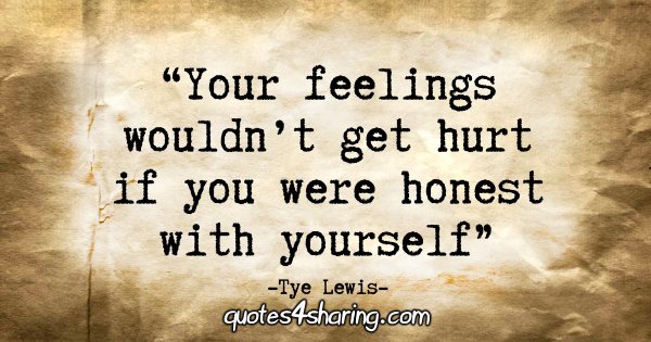 "Your feelings wouldn't get hurt if you were honest with yourself" - Tye Lewis