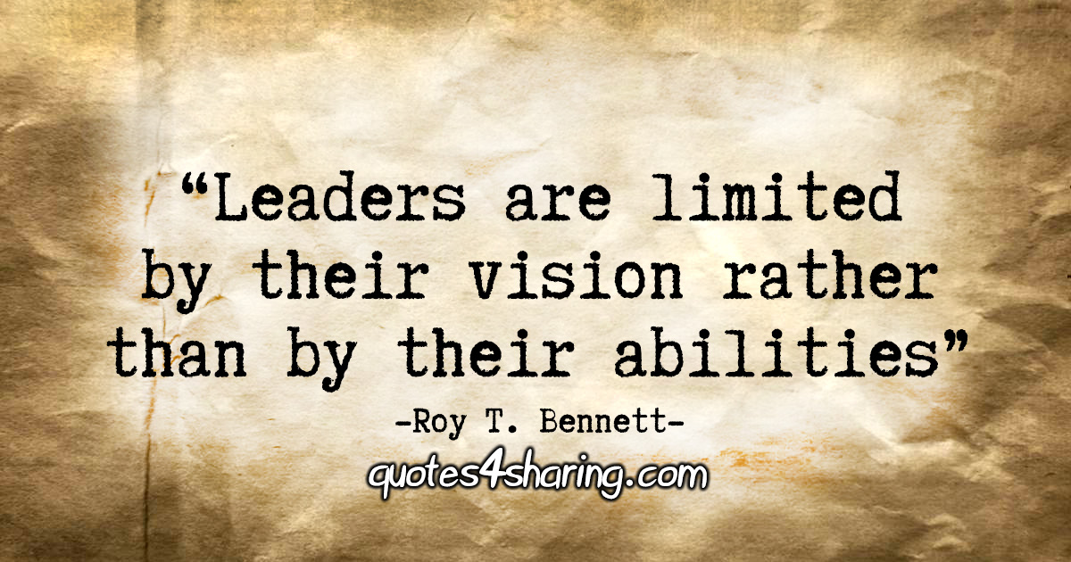 "Leaders are limited by their vision rather than by their abilities." - Roy T. Bennett