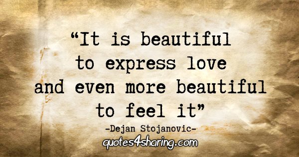 "It is beautiful to express love and even more beautiful to feel it." - Dejan Stojanovic