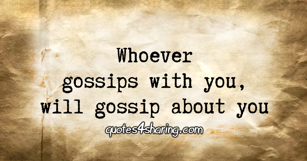 Whoever gossips with you, will gossip about you