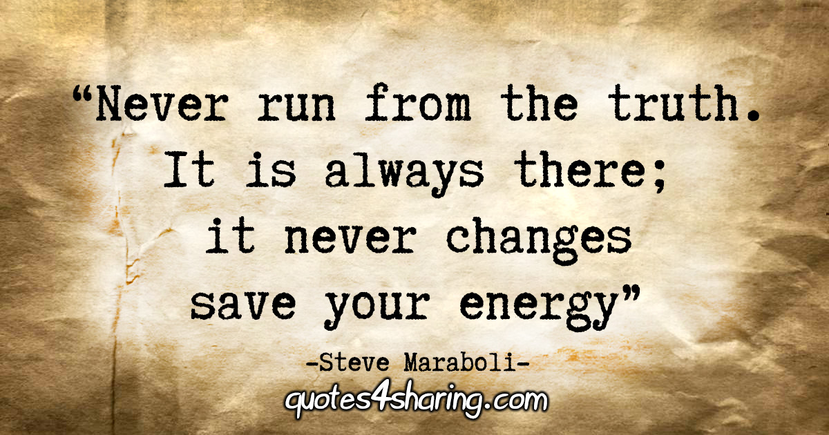 "Never run from the truth. It is always there; it never changes – save your energy." - Steve Maraboli