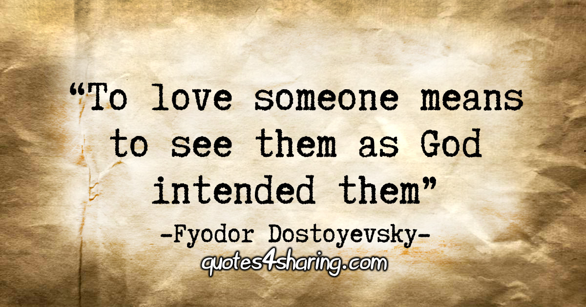 "To love someone means to see them as God intended them." - Fyodor Dostoyevsky
