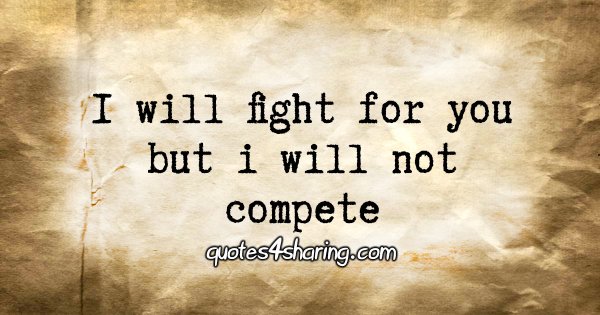 I will fight for you but i will not compete