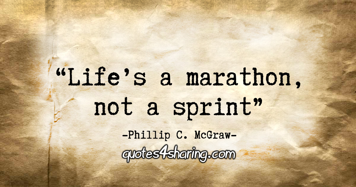"Life’s a marathon, not a sprint." - Phillip C. McGraw