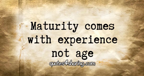Maturity comes with experience not age