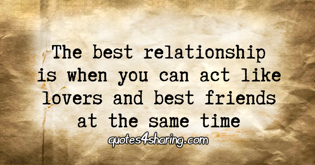 The best relationship is when you can act like lovers and best friends at the same time