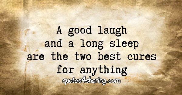 A good laugh and a long sleep are the two best cures for anything