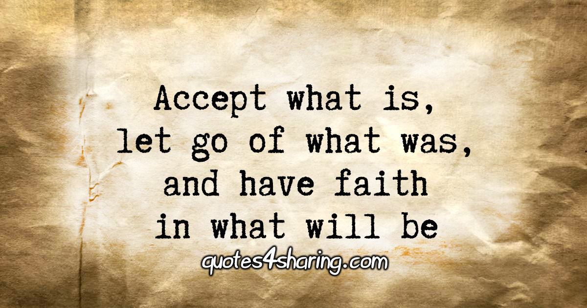 Accept what is, let go of what was, and have faith in what will be