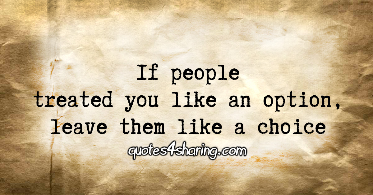 If people treated you like an option, leave them like a choice
