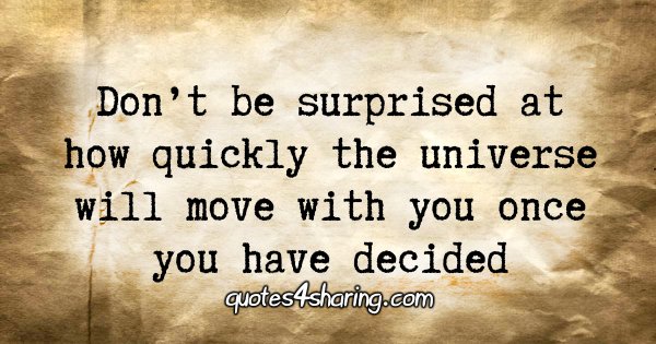 Don't be surprised at how quickly the universe will move with you once you have decided