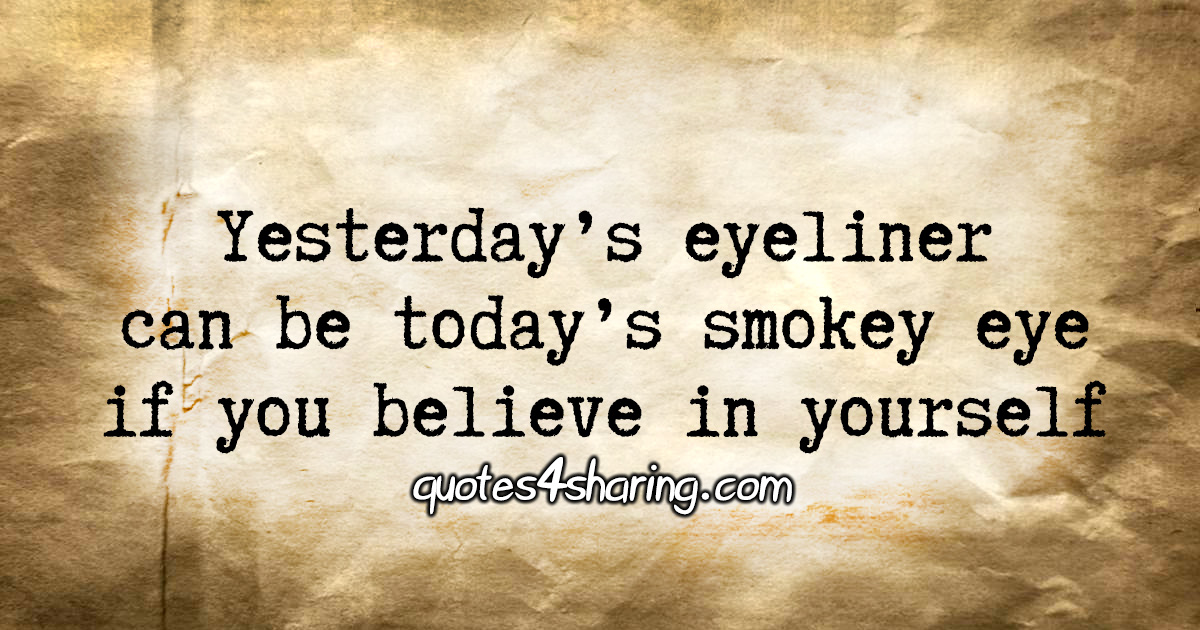 Yesterday's eyeliner can be today's smokey eye if you believe in yourself