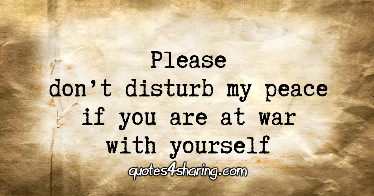 Please don't disturb my peace if you are at war with yourself