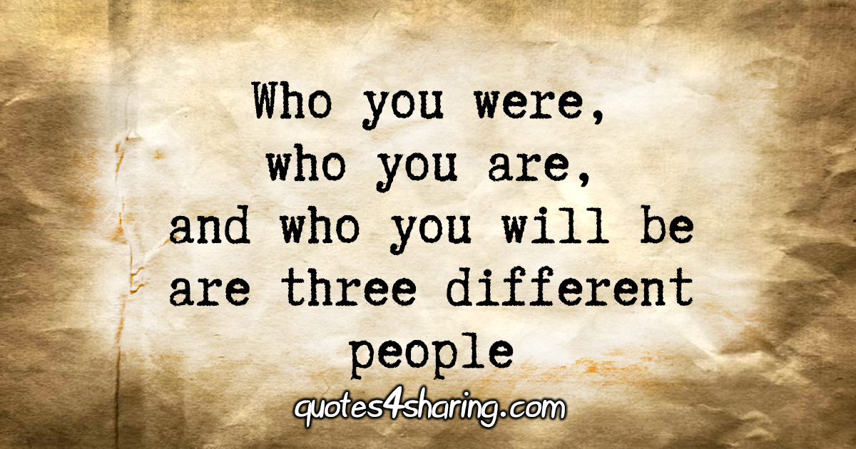 Who you were, who you are, and who you will be are three different people