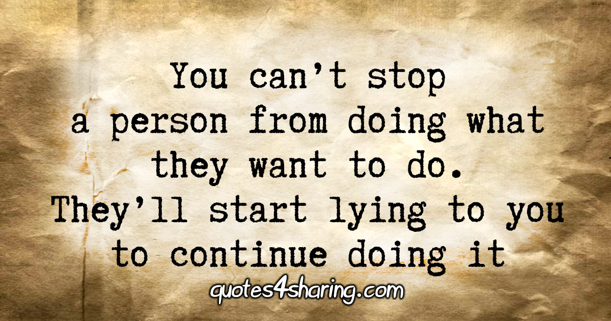 You can't stop a person from doing what they want to do. They'll start lying to you to continue doing it