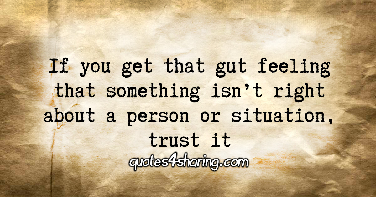 If you get that gut feeling that something isn't right about a person or situation, trust it