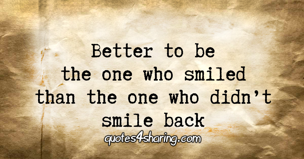 Better to be the one who smiled than the one who didn't smile back