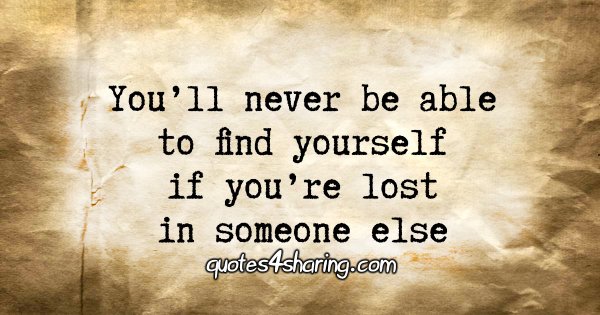 You’ll never be able to find yourself if you’re lost in someone else.