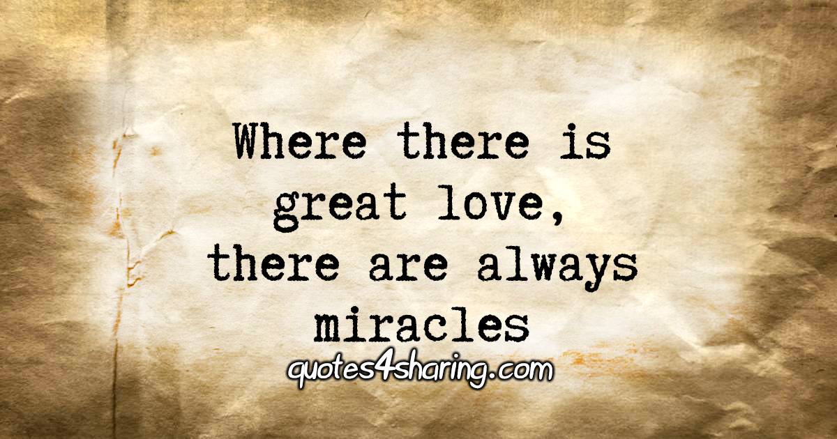 Where there is great love, there are always miracles.