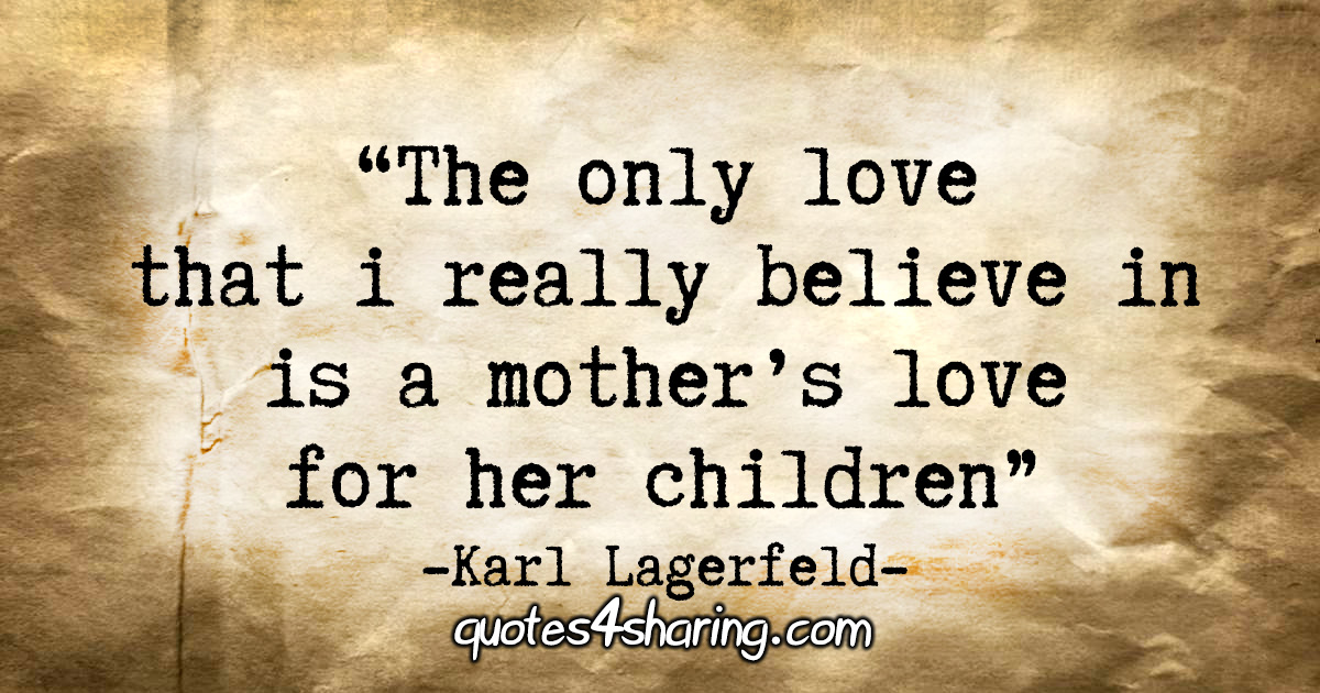 "The only love that I really believe in is a mother’s love for her children."
