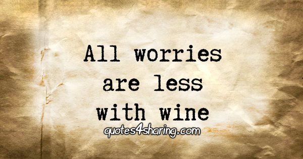 All worries are less with wine