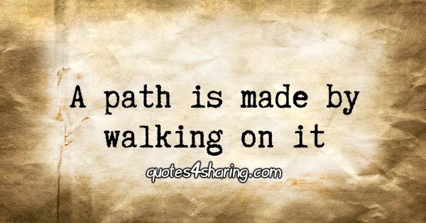 A path is made by walking on it