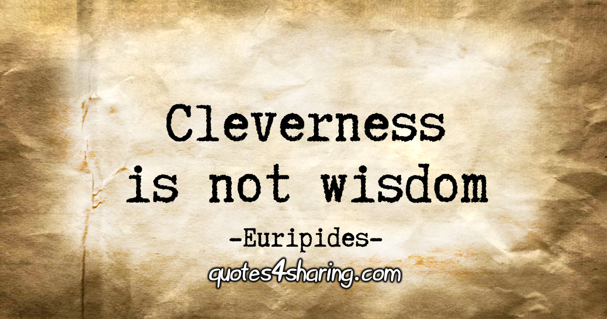 "Cleverness is not wisdom." - Euripides