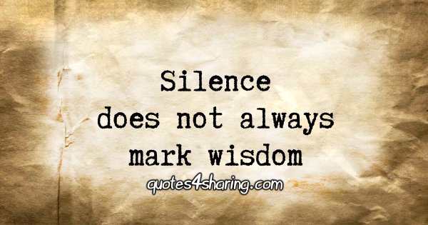 Silence does not always mark wisdom