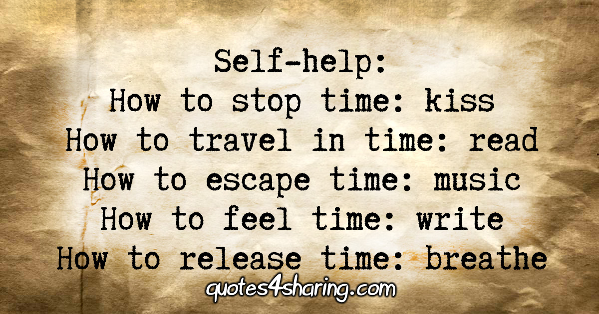 Self-help. How to stop time: kiss. How to travel in time: read. How to escape time: music. How to feel time: write. How to release time: breathe