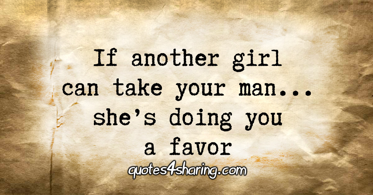 If another girl can take your man... she's doing you a favor