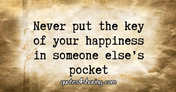 Never put the key of your happiness in someone else's pocket