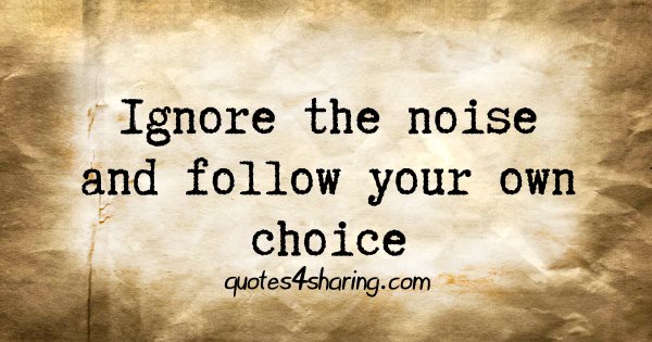 Ignore the noise and follow your own choice