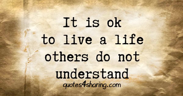 It is ok to live a life others do not understand