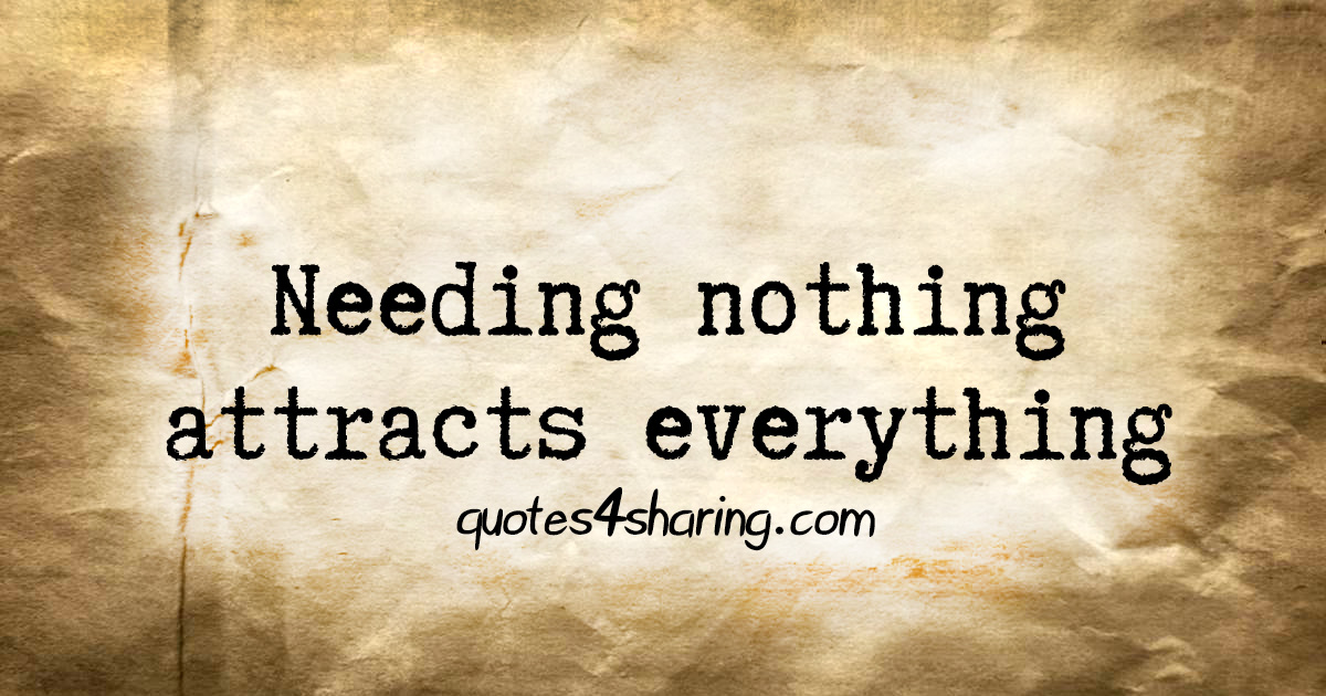 Needing nothing attracts everything