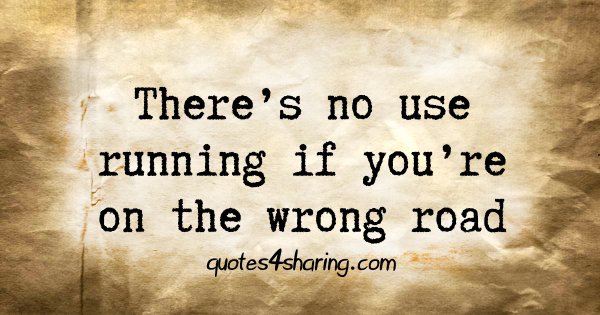 There's no use running if you're on the wrong road