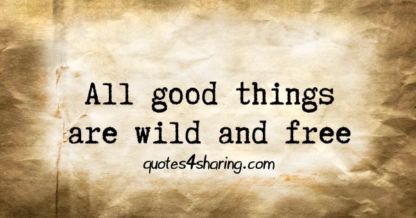 All good things are wild and free